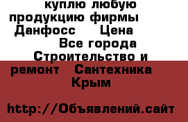 куплю любую продукцию фирмы Danfoss Данфосс   › Цена ­ 15 000 - Все города Строительство и ремонт » Сантехника   . Крым